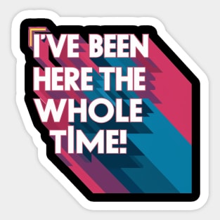 I've been here the whole time Sticker